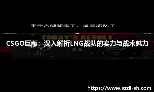 CSGO巨献：深入解析LNG战队的实力与战术魅力