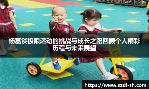 杨磊谈极限运动的挑战与成长之路回顾个人精彩历程与未来展望
