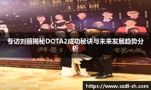 专访刘丽揭秘DOTA2成功秘诀与未来发展趋势分析