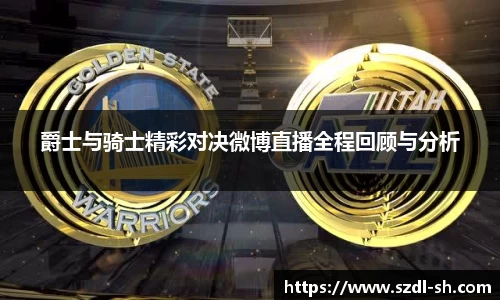爵士与骑士精彩对决微博直播全程回顾与分析